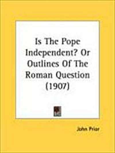 Is The Pope Independent? Or Outlines Of The Roman Question (1907)