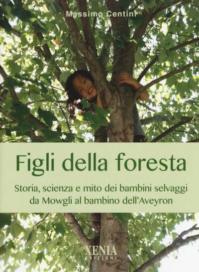 Figli della foresta. Storia, scienza e mito dei bambini selvaggi da Mowgli al bambino dell’Aveyron