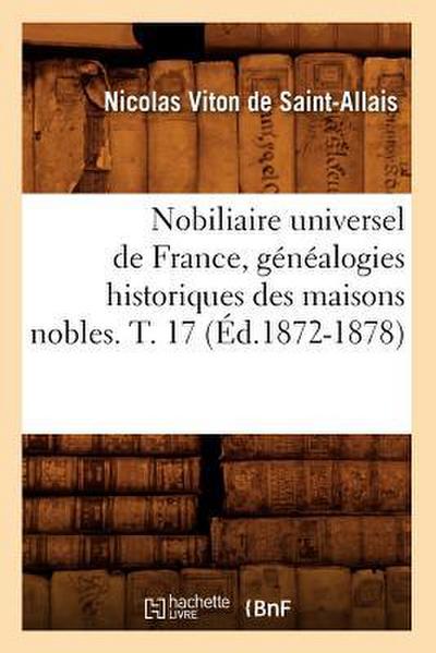 Nobiliaire Universel de France, Généalogies Historiques Des Maisons Nobles. T. 17 (Éd.1872-1878)