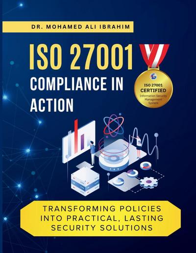ISO 27001 COMPLIANCE IN ACTION TRANSFORMING POLICIES INTO PRACTICAL, LASTING SECURITY SOLUTIONS