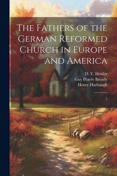 The Fathers of the German Reformed Church in Europe and America: 5