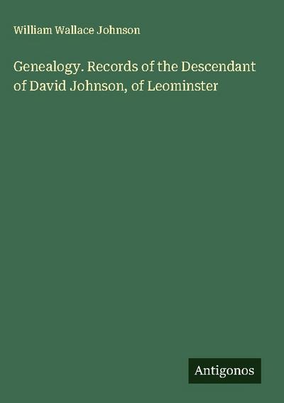Genealogy. Records of the Descendant of David Johnson, of Leominster
