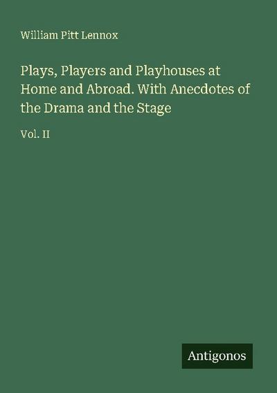 Plays, Players and Playhouses at Home and Abroad. With Anecdotes of the Drama and the Stage