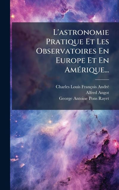 L’astronomie Pratique Et Les Observatoires En Europe Et En AmÃ(c)rique...