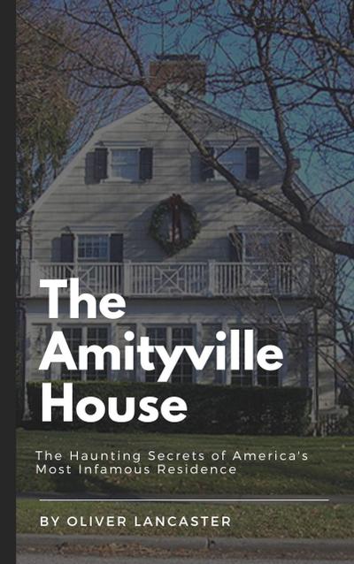 The Amityville House: The Haunting Secrets of America’s Most Infamous Residence