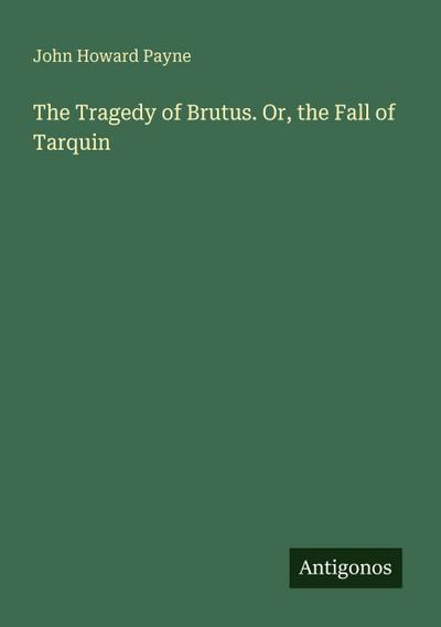 The Tragedy of Brutus. Or, the Fall of Tarquin