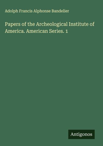 Papers of the Archeological Institute of America. American Series. 1