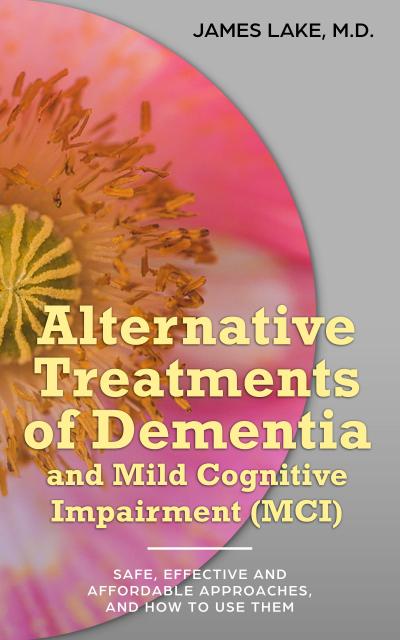 Alternative Treatments of Dementia and Mild Cognitive Impairment (MCI): Safe, Effective and Affordable Approaches and How to Use Them (Alternative and Integrative Treatments in Mental Health Care, #6)