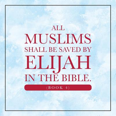 All Muslims shall be saved by Elijah in the Bible. (Book 4)