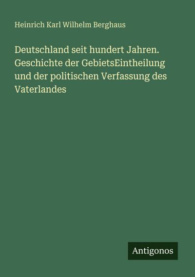 Deutschland seit hundert Jahren. Geschichte der GebietsEintheilung und der politischen Verfassung des Vaterlandes