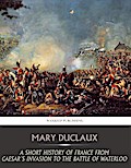 A Short History of France from Caesar’s Invasion to the Battle of Waterloo