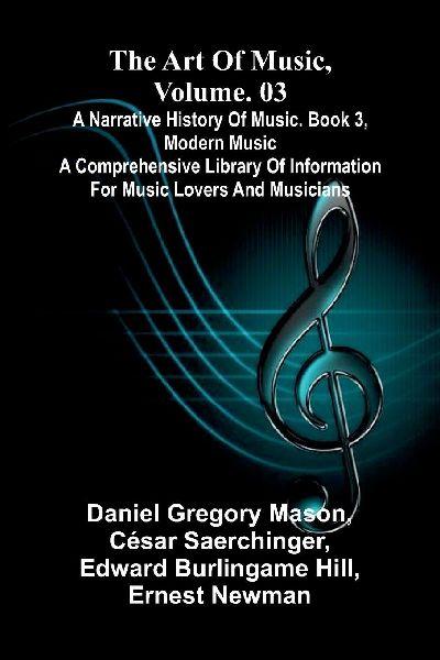 The art of music, Vol. 03, A narrative history of music. Book 3, modern music A Comprehensive Library of Information for Music Lovers and Musicians