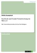 Facebook und Soziale Verantwortung im Web 2.0: Mit Unterrichtsentwürfen für das Fach Religion Ottilie Kumpitsch Author