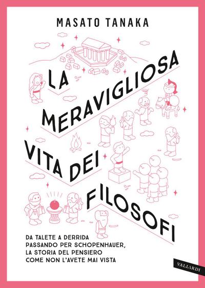 La meravigliosa vita dei filosofi. Da Talete a Derrida passando per Schopenhauer, la storia del pensiero come non l’avete mai vista