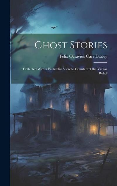 Ghost Stories: Collected With a Particular View to Counteract the Vulgar Relief
