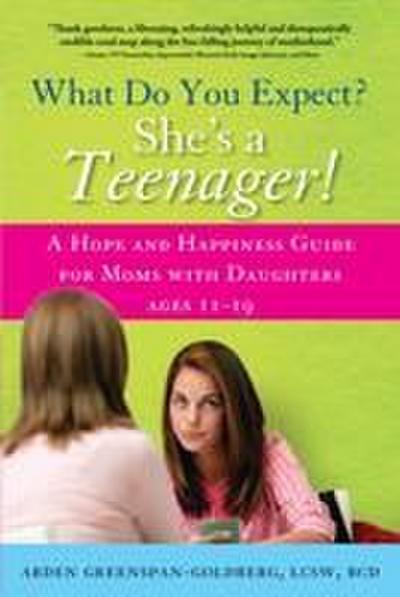 What Do You Expect? She’s a Teenager!: A Hope and Happiness Guide for Moms with Daughters Ages 11-19