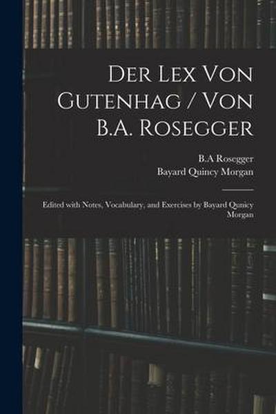 Der Lex Von Gutenhag / Von B.A. Rosegger; Edited With Notes, Vocabulary, and Exercises by Bayard Qunicy Morgan