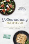 Gottesnahrung Rezeptbuch: Die leckersten Gottes Nahrung Rezepte für eine naturbelassene Ernährung im Alltag für mehr Energie, Gesundheit & Wohlbefinden - inkl. Brotrezepten, Dips, Elixieren uvm. von Louisa Zierleyn | Ebook
