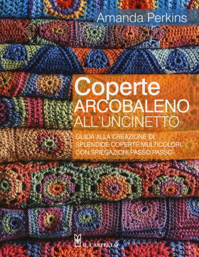 Coperte arcobaleno all’uncinetto. Guida alla creazione di splendide coperte multicolori, con spiegazioni passo passo