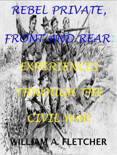 Rebel Private, Front And Rear. Experiences Through The Civil War. (Civil War Texas Infantry, #2)
