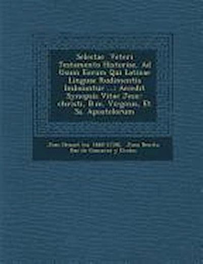 Selectae Veteri Testamento Historiae, Ad Usum Eorum Qui Latinae Linguae Rudimentis Imbuuntur ...: Accedit Synopsis Vitae Jesu-Christi, B.M. Virginis
