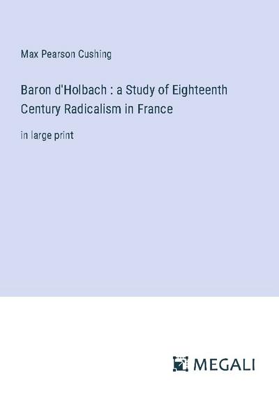 Baron d’Holbach : a Study of Eighteenth Century Radicalism in France