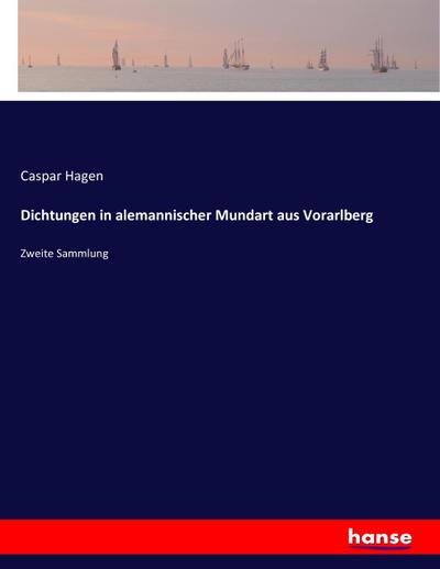 Dichtungen in alemannischer Mundart aus Vorarlberg - Caspar Hagen