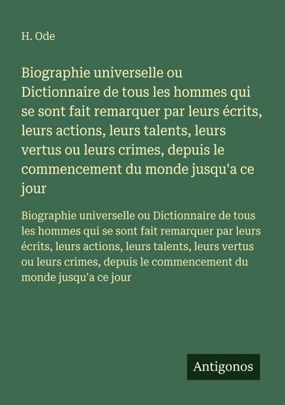 Biographie universelle ou Dictionnaire de tous les hommes qui se sont fait remarquer par leurs écrits, leurs actions, leurs talents, leurs vertus ou leurs crimes, depuis le commencement du monde jusqu’a ce jour