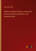 Outlines of Equine Anatomy. A Manual for the Use of Veterinary Students in the Dissecting Room