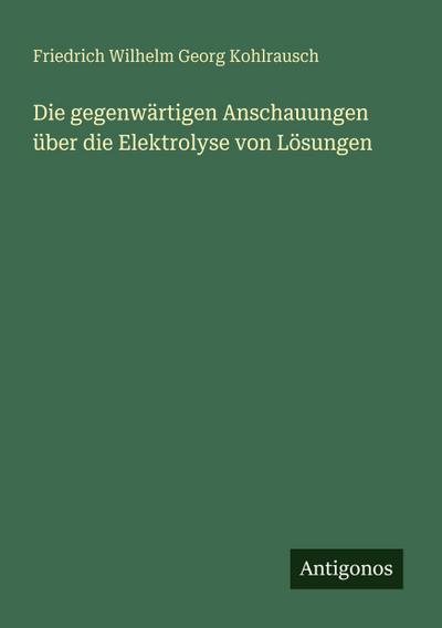 Die gegenwärtigen Anschauungen über die Elektrolyse von Lösungen