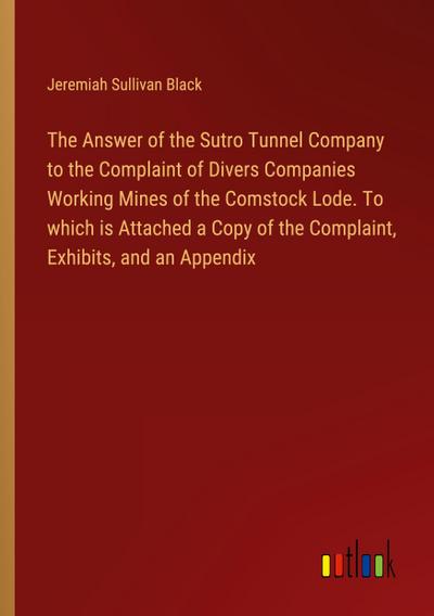 The Answer of the Sutro Tunnel Company to the Complaint of Divers Companies Working Mines of the Comstock Lode. To which is Attached a Copy of the Complaint, Exhibits, and an Appendix