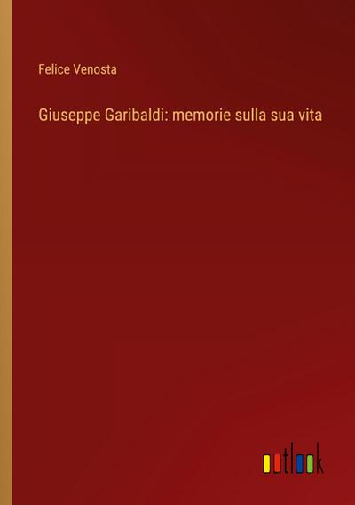 Giuseppe Garibaldi: memorie sulla sua vita