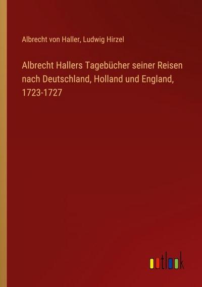 Albrecht Hallers Tagebücher seiner Reisen nach Deutschland, Holland und England, 1723-1727