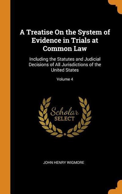 A Treatise on the System of Evidence in Trials at Common Law: Including the Statutes and Judicial Decisions of All Jurisdictions of the United States;