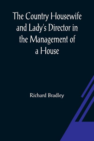 The Country Housewife and Lady’s Director In the Management of a House, and the Delights and Profits of a Farm