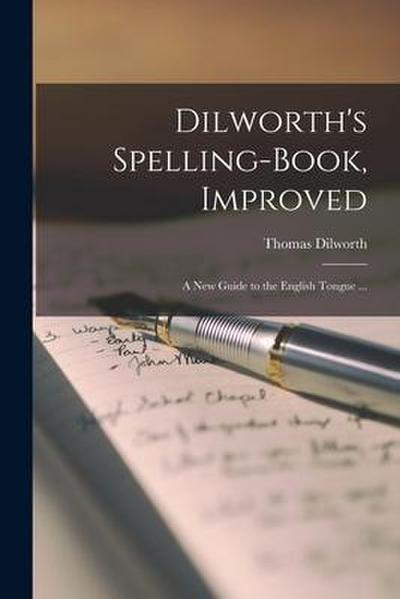 Dilworth’s Spelling-book, Improved: a New Guide to the English Tongue ...