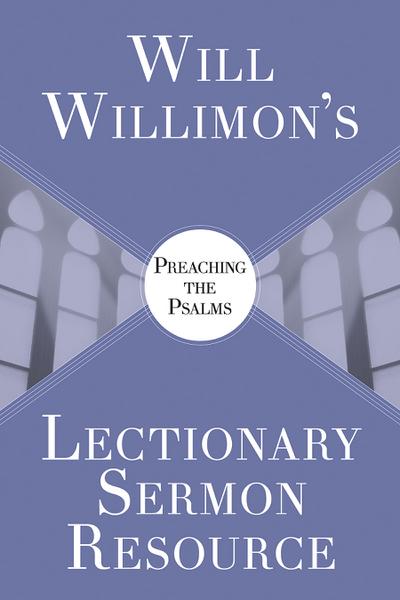 Will Willimon’s Lectionary Sermon Resource: Preaching the Psalms