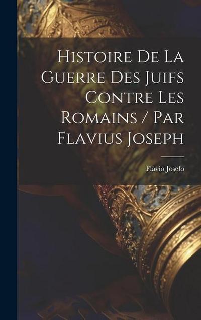 Histoire De La Guerre Des Juifs Contre Les Romains / Par Flavius Joseph