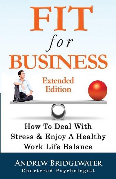 Fit For Business - Extended Edition: How To Deal With Stress & Enjoy A Healthy Work Life Balance