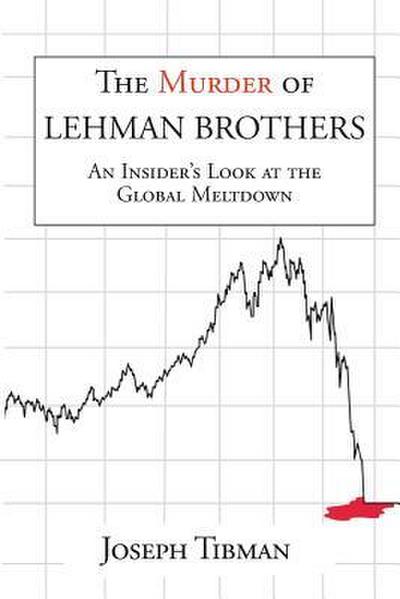 The Murder of Lehman Brothers, an Insider’s Look at the Global Meltdown