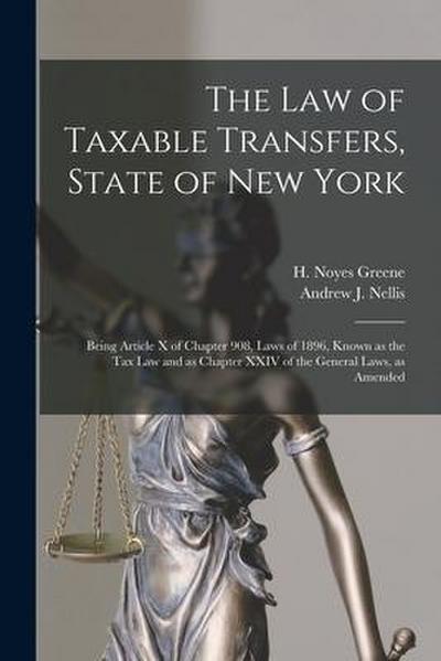 The Law of Taxable Transfers, State of New York: Being Article X of Chapter 908, Laws of 1896, Known as the Tax Law and as Chapter XXIV of the General