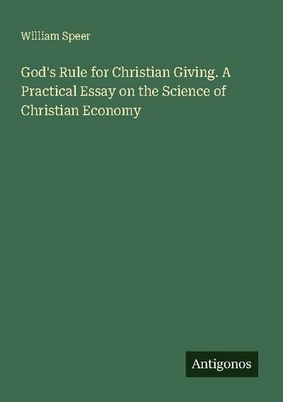 God’s Rule for Christian Giving. A Practical Essay on the Science of Christian Economy