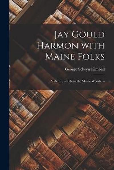 Jay Gould Harmon With Maine Folks: a Picture of Life in the Maine Woods.