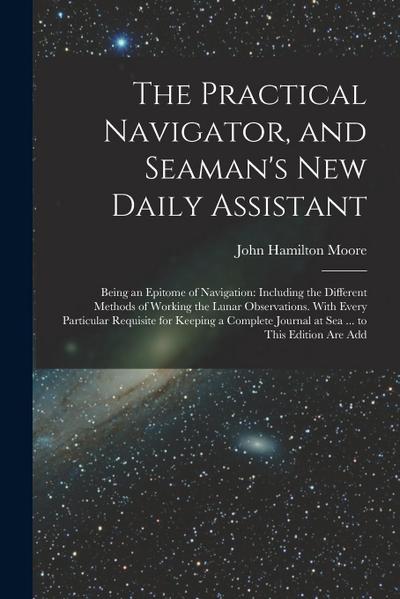 The Practical Navigator, and Seaman’s New Daily Assistant: Being an Epitome of Navigation: Including the Different Methods of Working the Lunar Observ