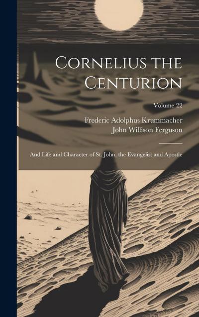 Cornelius the Centurion: And Life and Character of St. John, the Evangelist and Apostle; Volume 22