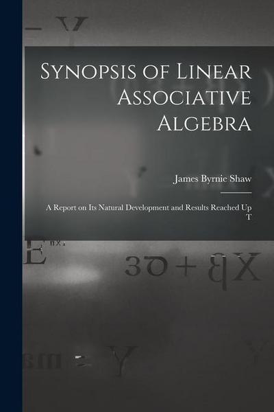Synopsis of Linear Associative Algebra: A Report on Its Natural Development and Results Reached Up T