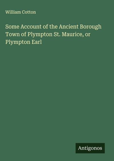 Some Account of the Ancient Borough Town of Plympton St. Maurice, or Plympton Earl