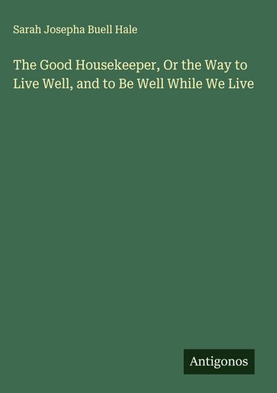 The Good Housekeeper, Or the Way to Live Well, and to Be Well While We Live