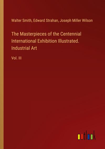 The Masterpieces of the Centennial International Exhibition Illustrated. Industrial Art