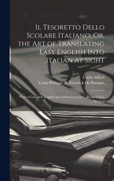Il Tesoretto Dello Scolare Italiano; Or, the Art of Translating Easy English Into Italian at Sight: With a Complete English and Italian Lexicon ... Be